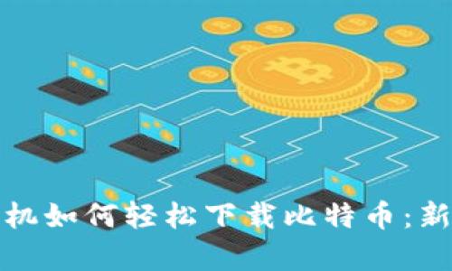 安卓手机如何轻松下载比特币:新手指南