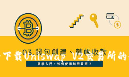 如何安全下载Uniswap V2交易所的全新体验