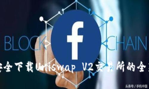 如何安全下载Uniswap V2交易所的全新体验