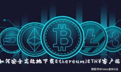 如何安全高效地下载Ethereum（ETH）客户端？