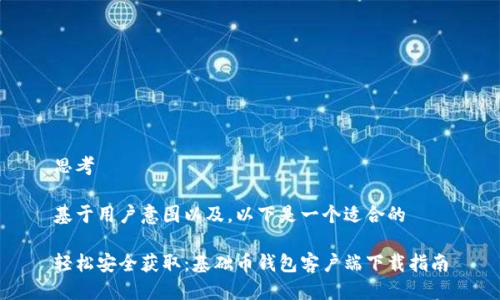 思考
基于用户意图以及,以下是一个适合的
轻松安全获取:基础币钱包客户端下载指南