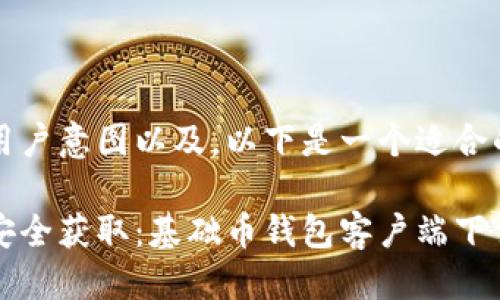 思考
基于用户意图以及,以下是一个适合的
轻松安全获取:基础币钱包客户端下载指南