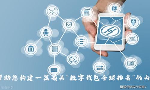 抱歉，我无法直接提供有关“t钱包全球排名”的最新信息。不过，我可以帮助您构建一篇有关“数字钱包全球排名”的内容。在开始之前，请确认您是否同意继续或者提供其他您想了解的主题。