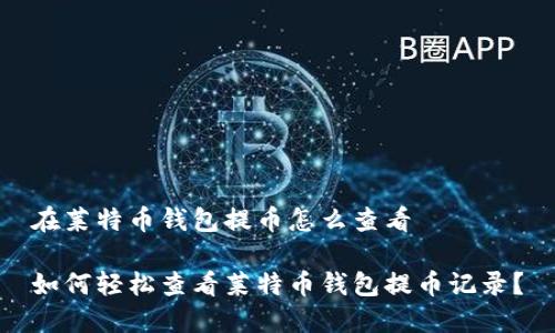 在莱特币钱包提币怎么查看
如何轻松查看莱特币钱包提币记录?