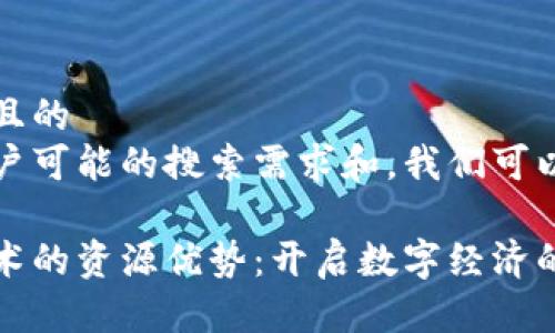 思考一个且的
在考虑用户可能的搜索需求和,我们可以得出以下
区块链技术的资源优势:开启数字经济的新纪元