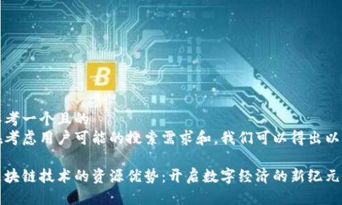 思考一个且的
在考虑用户可能的搜索需求和,我们可以得出以下
区块链技术的资源优势:开启数字经济的新纪元