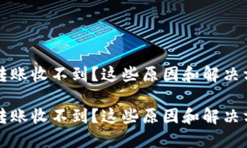 以太币钱包转账收不到?这些原因和解决方法你知道吗
以太币钱包转账收不到?这些原因和解决方法你知道吗