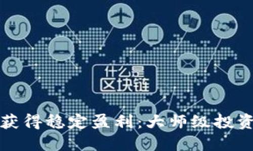 如何在币圈中获得稳定盈利:大师级投资者的成功秘诀