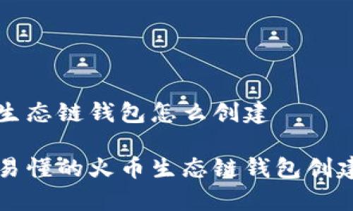 火币生态链钱包怎么创建
简单易懂的火币生态链钱包创建指南