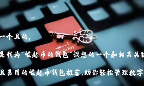 思考一个且的,
以下是我为“崛起币的钱包”设想的一个和相关关键词:
安全且易用的崛起币钱包推荐,助你轻松管理数字资产!