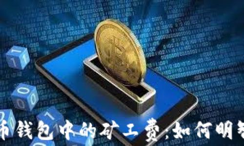 深入解析货币钱包中的矿工费:如何明智选择与管理