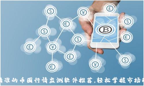 最精准的币圈行情监测软件推荐,轻松掌握市场动向