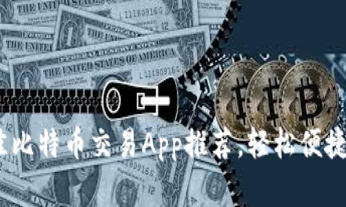 2023年最佳比特币交易App推荐,轻松便捷的投资选择