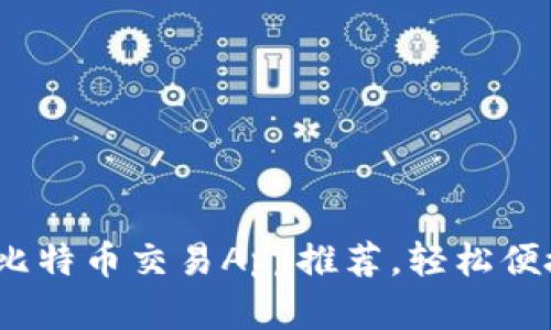 2023年最佳比特币交易App推荐,轻松便捷的投资选择