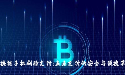区块链手机刷脸支付：未来支付的安全与便捷革命
