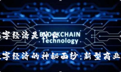区块链中的数字经济是什么

揭开区块链数字经济的神秘面纱：新型商业模式及其应用