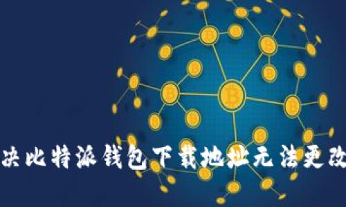 如何解决比特派钱包下载地址无法更改的问题