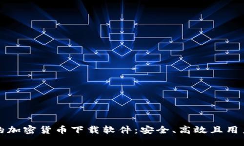 寻找最合适的加密货币下载软件：安全、高效且用户友好的选择