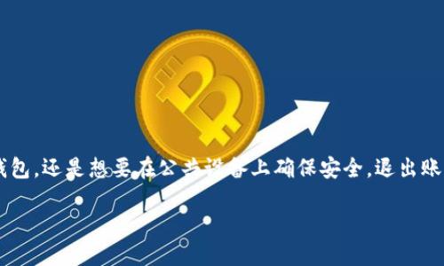 在使用数字钱包应用imToken时，许多用户可能会面临需要退出当前账号的情况。无论是因为需要切换到另一个钱包，还是想要在公共设备上确保安全，退出账号都是一种必要的操作。接下来，我将为你详细介绍如何在imToken中顺利退出当前账号，确保你的数字资产安全。

如何安全退出imToken账号并保障资产安全