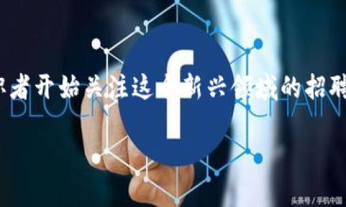 区块链基金招聘要求:了解行业动态与职场机会
在如今这个快速发展的数字时代,区块链技术已经深入到多个行业的核心,尤其是在金融领域。随着区块链基金的崛起,很多求职者开始关注这个新兴领域的招聘要求。那么,区块链基金的岗位要求究竟是什么呢?本文将为你详细解析这一热门职业的招聘要求,帮助你更好地了解这一领域。
区块链基金招聘要求的全面解析