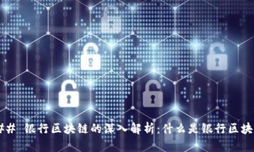 ### 银行区块链的深入解析：什么是银行区块链？