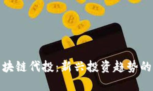全面解析区块链代投：新兴投资趋势的优势与风险