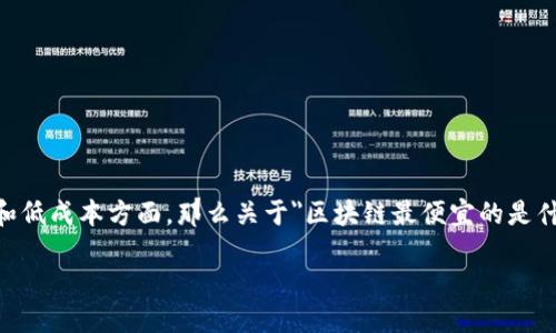 思考且的

在如今这个信息爆炸的时代，越来越多的人对区块链技术产生了兴趣，尤其是关注其经济性和低成本方面。那么关于