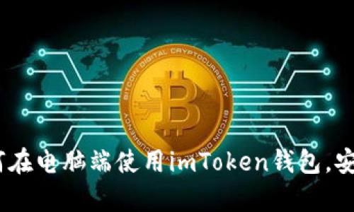 全面解析：如何在电脑端使用imToken钱包，安全简单又高效