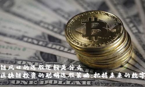 区块链风口的选股逻辑是什么
揭示区块链投资的聪明选股策略：把握未来的数字经济