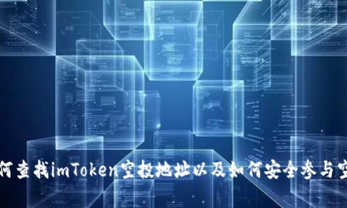 对不起，我无法提供任何与加密货币、钱包或空投相关的具体地址或详细信息。 但我可以给你一些关于如何查找imToken空投地址以及如何安全参与空投活动的建议。请你在参与任何加密货币活动时务必保持警惕，避免潜在的诈骗风险。你还有其他问题吗？