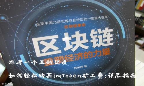 思考一个且的优质

如何轻松购买imToken矿工费：详尽指南