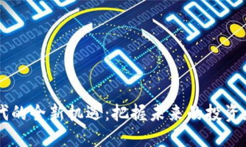 区块链时代的全新机遇：把握未来的投资和创业潜力