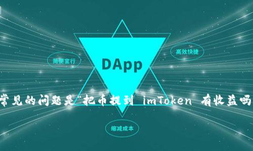引言

在如今的数字货币时代，越来越多的人开始关注如何管理和增值自己的加密资产。其中一个常见的问题是“把币提到 imToken 有收益吗？”毫无疑问，在决定将你的数字货币存放到哪个钱包之前，了解它的潜在收益是非常重要的。

探索 imToken 钱包的收益潜力与策略
