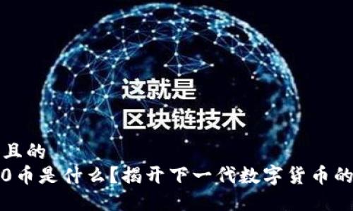 思考一个且的  
区块链3.0币是什么？揭开下一代数字货币的神秘面纱