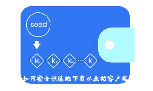 如何安全快速地下载以太坊客户端？