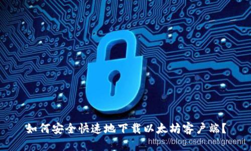 如何安全快速地下载以太坊客户端？