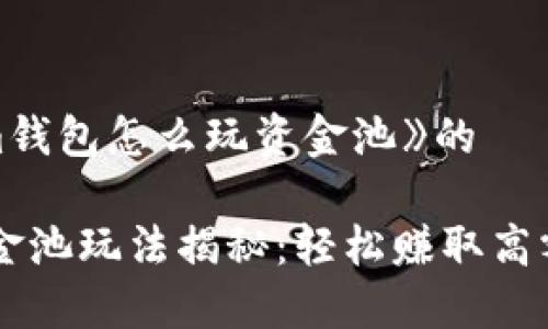 思考一个《im钱包怎么玩资金池》的

IM钱包的资金池玩法揭秘：轻松赚取高额收益的秘诀