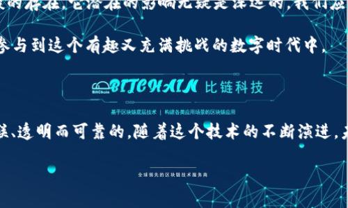 区块链的搞笑解释：一场数字化的“传球游戏”

在这个快速发展的数字时代，区块链技术似乎是一种神秘而复杂的存在。为了让大家更容易理解这个概念，我们决定给它一个搞笑的解释。想象一下，你和一群朋友正在进行一场“传球游戏”。每个人都有一个球，而这个球是特定的信息。当你想要把信息传递给其他人时，你需要把球传给他们。为了让游戏变得有趣，大家决定在传球的同时，必须先给对方一个趣味挑战，比如“你必须模仿一只鸡叫！”

在这个过程中，大家不仅在传递信息，还在享受着游戏的乐趣。而每当有人成功完成挑战并接过球时，每个人都要记录下这个过程，写下“这是谁的球，球传给了谁”，将这份记录传给下一个人。这样一来，所有人都会有一份关于这次传球的清晰记录，且无法篡改。

搞笑解释背后的深意：区块链究竟是什么？

说到这里，大家可能会问，这个传球游戏跟区块链有什么关系呢？其实，区块链就是这样一个大集合。在区块链的世界里，信息的传递和记录是安全的，而且大家都能参与其中，确保每个人都能看到同样的信息。区块链利用了一种称为“分布式账本”的技术，每一个参与者都有自己的一份记录，这做到了透明与安全。

就像游戏中的每一个人都有自己的记录本一样，区块链网络中的每一个节点（也可以理解为一个参与者）都有一份账本，记录着所有发生的交易。这种机制使得任何人都无法轻易修改其中的信息，类似于你朋友在游戏中如果想要撒谎（例如说这个球是他传给的）都会被大家快速识破。

区块链应用的趣味延伸：像是个小镇的“邻里守望”

为了让大家更好地理解区块链的实际应用，我们可以把它想象成一个特色小镇。每个镇民都是一个网络节点，每当有新的居民想要加入小镇，大家都需要商讨并确认，这个新居民的身份是否合法、受欢迎。每位邻居都要在自己的记录本上记下这个新居民的信息，确保大家都知道。在这个小镇中，你不能随随便便就隐瞒自己的过去或做坏事，因为所有人都目睹过，一旦被揭穿，后果可就麻烦了。

这就是区块链技术的意义所在，它让信息传递变得透明、可靠，使得每个人都能参与其中，友善地维护小镇的安全与和谐。

为何要了解区块链？

在了解了区块链的搞笑解释后，或许有人会问：“我跟这个有关系吗？”想象一下，在不久的将来，你的生活将越发依赖数字货币和智能合约。而区块链是这些新兴技术背后的支柱。即使不深入这一领域，了解它也能帮助你更好地适应未来的变化。

区块链不仅在金融领域占据重要地位，它的应用几乎延伸到所有行业，比如医疗、物流、版权保护等，确保数据的安全性和透明度。借用之前的小镇比喻，随着区块链的融入，镇民们的信任度将会提高，彼此之间的合作也会更加顺畅。

区块链的未来：有趣还是严肃？

很多消费者对区块链的认知仍处于初级阶段。对此，传播者们积极推动对区块链技术的理解与应用。未来，区块链可能会成为每个普通人生活中的一个常识，像是手机、电脑一般的存在，它潜在的影响无疑是深远的。我们应该保持好奇心，去探索这个全新的数字世界。

总之，区块链技术就像是推动我们生活的无形力量。它的运用经历了初期的狂热，现在逐渐走向成熟，成为行业内许多领域的“共识”。与其在一旁观望，不如主动吸收相关知识，参与到这个有趣又充满挑战的数字时代中。

总结：从搞笑解释到实用理解

希望这个搞笑的区块链解释能让大家轻松理解这一复杂的技术概念。区块链不仅是个有趣的传球游戏，也是一种深刻的信任机制，它教会我们信息不再是孤立的，而是彼此关联、透明而可靠的。随着这个技术的不断演进，未来的我们都可能在区块链的世界中找到属于自己的位置。

搞笑又简单的区块链解释，让你轻松入门