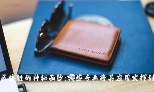 揭开区块链的神秘面纱：哪些专业将其应用发挥到极致