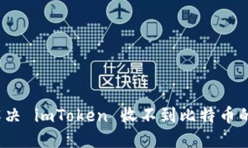 如何解决 imToken 收不到比特币的问题？