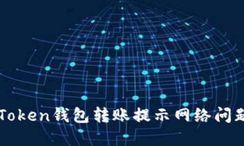如何解决imToken钱包转账提示网络问题的终极指南