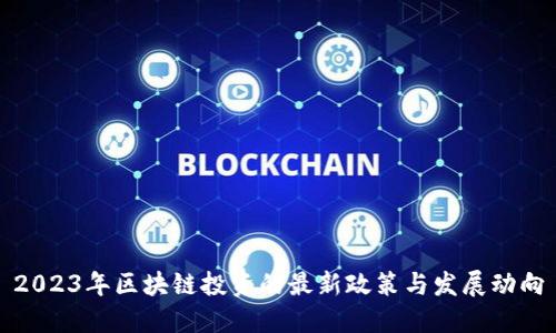 2023年区块链投资的最新政策与发展动向