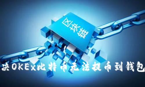轻松解决OKEx比特币无法提币到钱包的难题