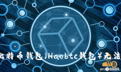 如何解决好比特币钱包（Haobtc钱包）无法进入的问题？