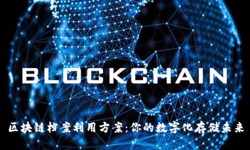 区块链档案利用方案：你的数字化存储未来
