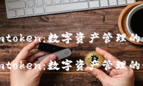 钱包和imtoken：数字资产管理的最佳选择

钱包和imtoken：数字资产管理的最佳选择