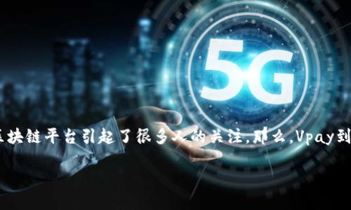 Vpay区块链是什么平台?合法吗?
在数字化时代,区块链技术正迅速改变我们的生活方式,影响着金融、商业、甚至社交方式。其中,Vpay区块链平台引起了很多人的关注。那么,Vpay到底是什么样的平台?它是否合法?接下来,我们将详细探讨这些问题,帮助你更好地理解这一新兴技术。
深入探讨Vpay区块链平台的合法性与应用