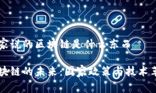 国家说的区块链是什么东西

区块链的未来：国家政策与技术革新