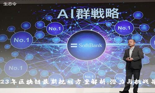 2023年区块链最新规划方案解析：潜力与挑战并存