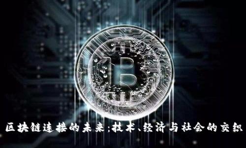 区块链连接的未来：技术、经济与社会的交织